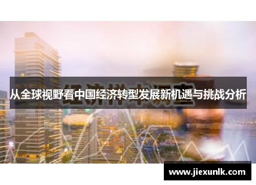 从全球视野看中国经济转型发展新机遇与挑战分析