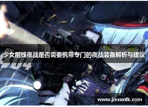 少女前线夜战是否需要携带专门的夜战装备解析与建议
