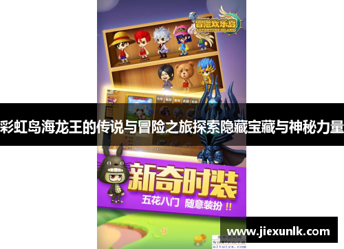 彩虹岛海龙王的传说与冒险之旅探索隐藏宝藏与神秘力量