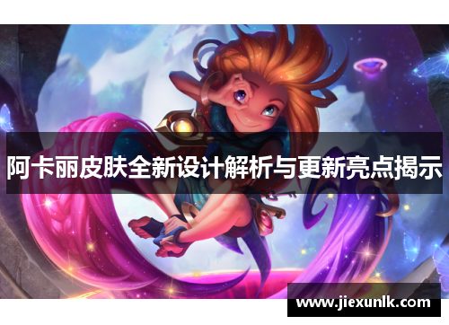 阿卡丽皮肤全新设计解析与更新亮点揭示