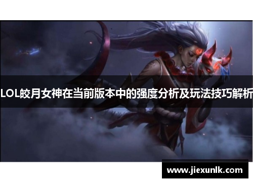 LOL皎月女神在当前版本中的强度分析及玩法技巧解析