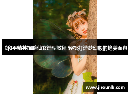 《和平精英捏脸仙女造型教程 轻松打造梦幻般的绝美面容》