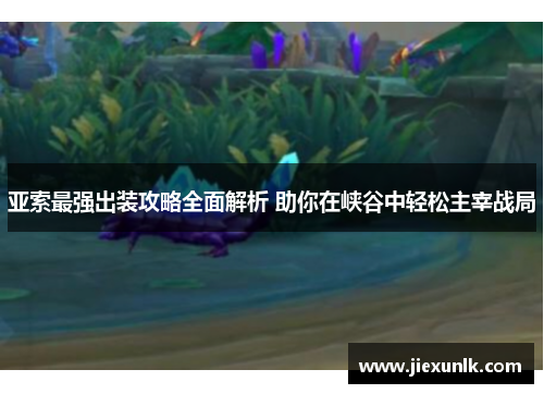 亚索最强出装攻略全面解析 助你在峡谷中轻松主宰战局