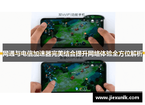 网通与电信加速器完美结合提升网络体验全方位解析